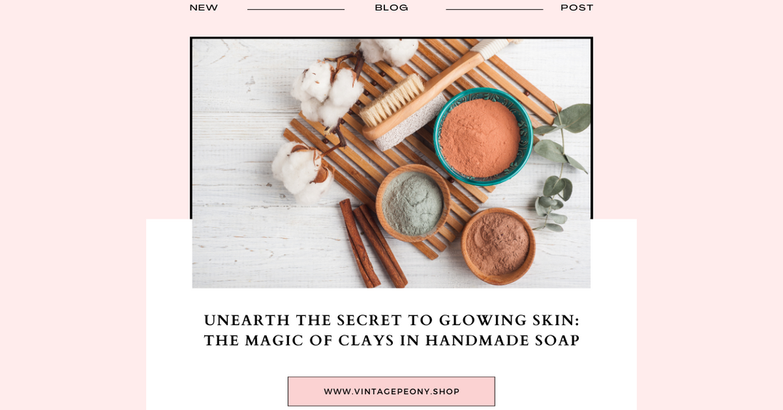 Unearth the Secret to Glowing Skin: The Magic of Clays in Handmade Soap